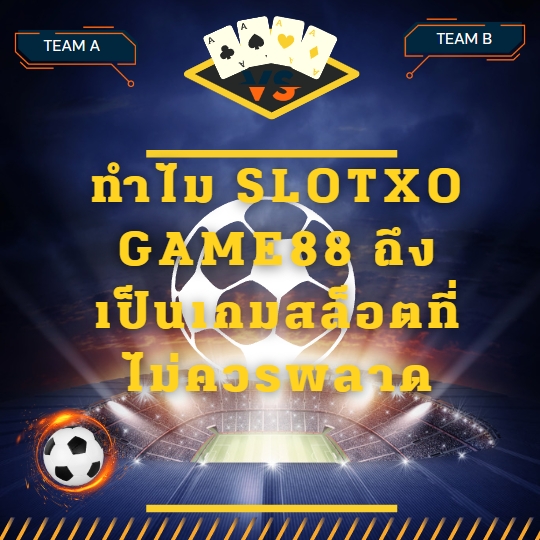 ทำไม SlotXO Game88 ถึงเป็นเกมสล็อตที่ไม่ควรพลาด